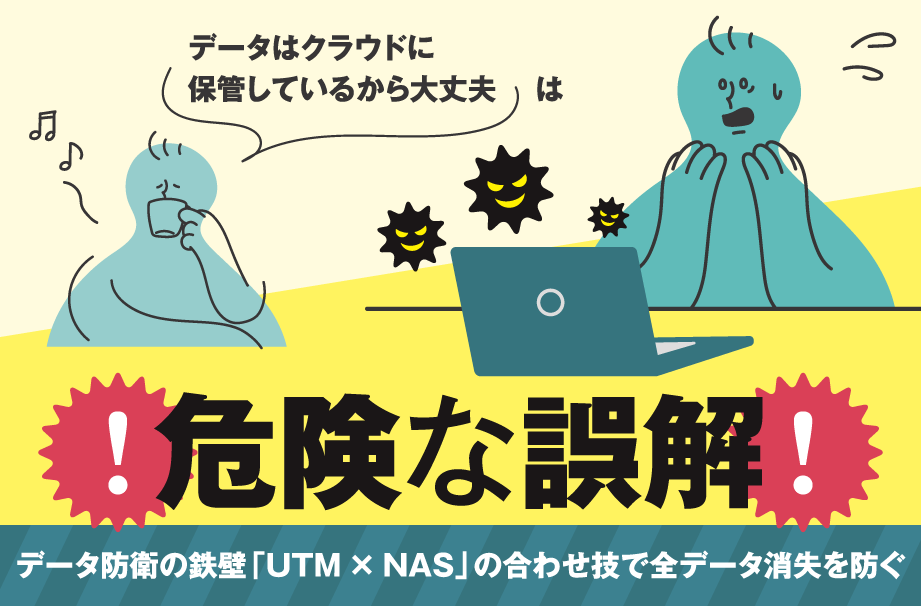 データ防衛の鉄壁「UTM×NAS」の合わせ技で全データ消失を防ぐ